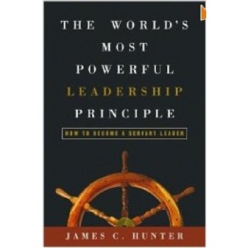 The World Most Powerful Leadership Principle: How to Become a Servant Leader by James C. Hunter